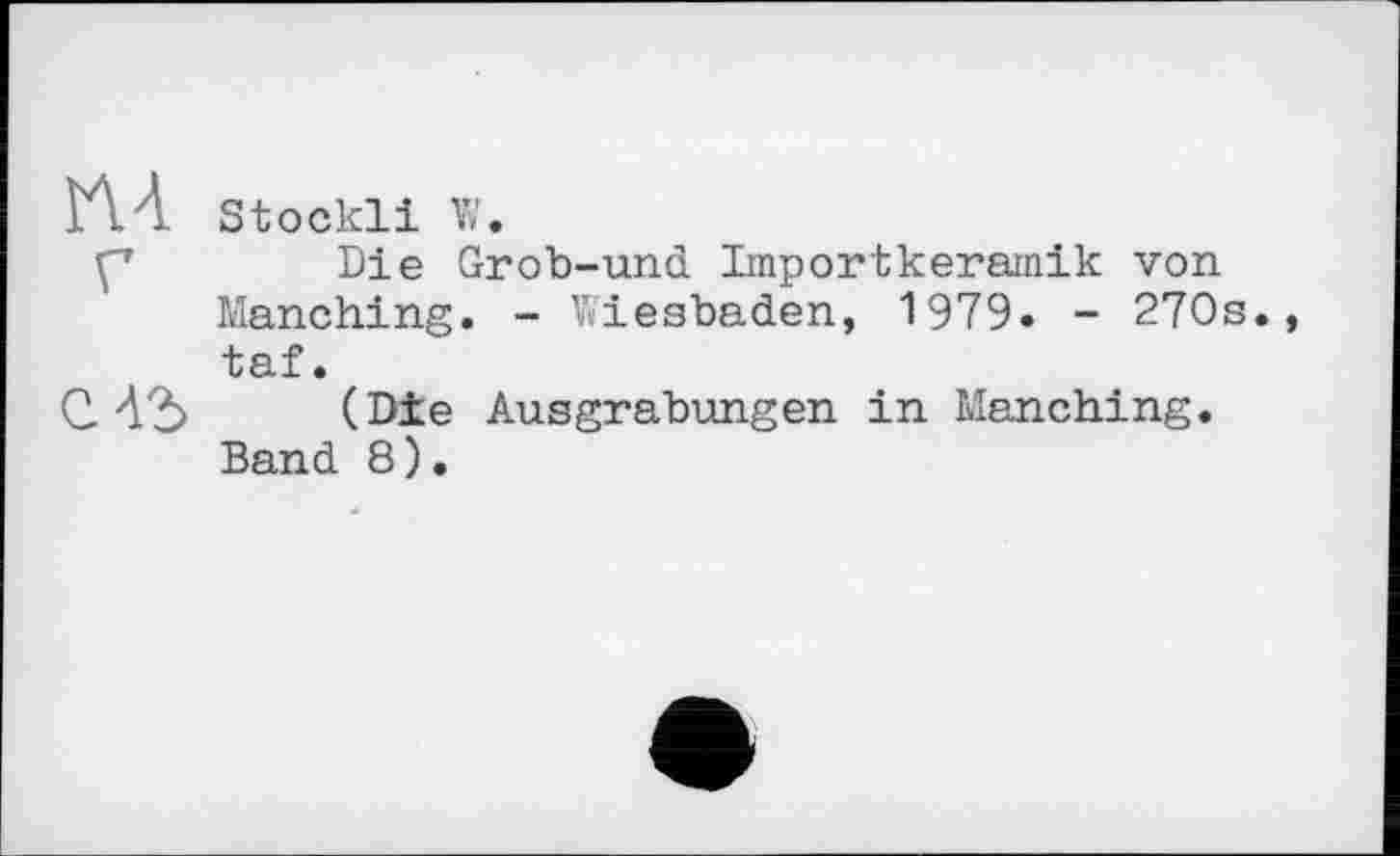 ﻿1ЛА Stöckli W.
Ç’	Die Grob-und Importkeramik von
Manching. - Wiesbaden, 1979. - 270s. taf.
0.42) (Die Ausgrabungen in Manching.
Band 8).